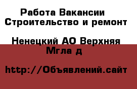 Работа Вакансии - Строительство и ремонт. Ненецкий АО,Верхняя Мгла д.